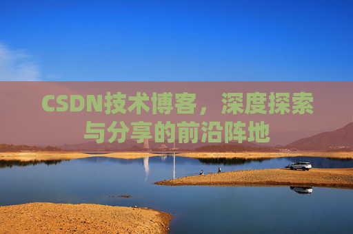 CSDN技术博客，深度探索与分享的前沿阵地